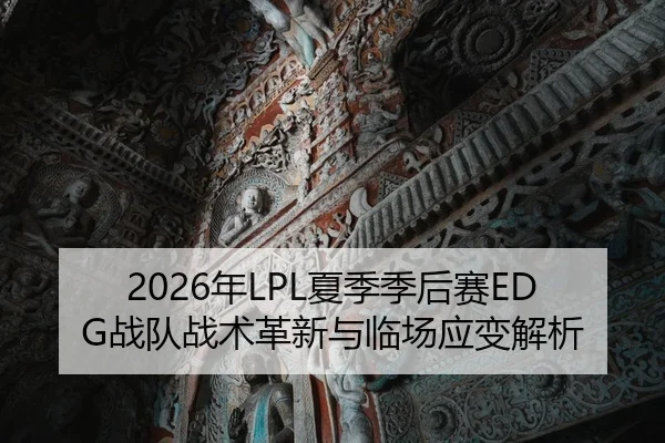 2026年LPL夏季季后赛EDG战队战术革新与临场应变解析