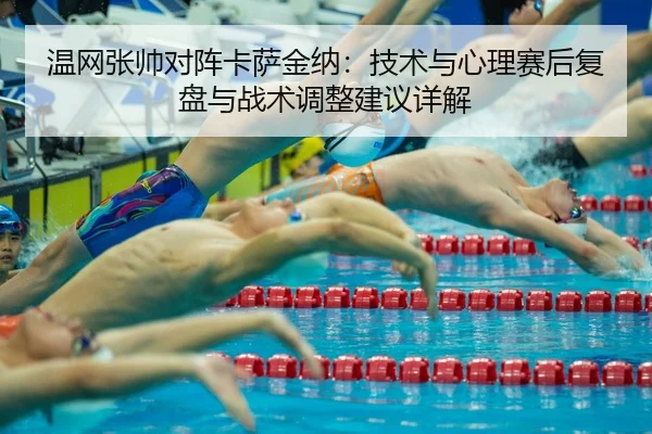 温网张帅对阵卡萨金纳：技术与心理赛后复盘与战术调整建议详解