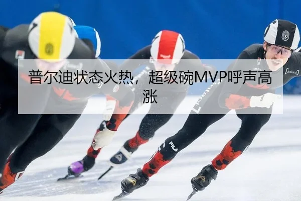 普尔迪状态火热，超级碗MVP呼声高涨